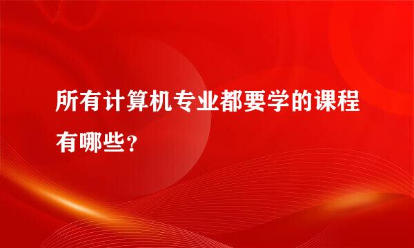 所有计算机专业都要学的课程有哪些？