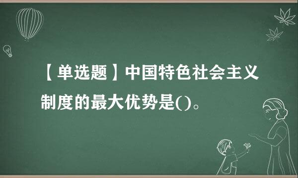 【单选题】中国特色社会主义制度的最大优势是()。