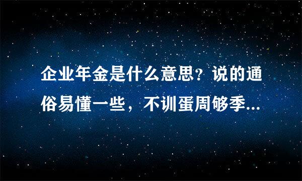 企业年金是什么意思？说的通俗易懂一些，不训蛋周够季出弦硫要说的太专业。