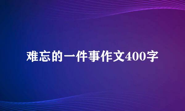 难忘的一件事作文400字