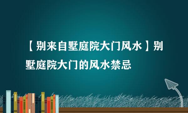 【别来自墅庭院大门风水】别墅庭院大门的风水禁忌