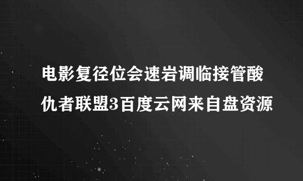 电影复径位会速岩调临接管酸仇者联盟3百度云网来自盘资源