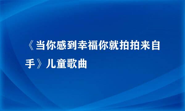 《当你感到幸福你就拍拍来自手》儿童歌曲