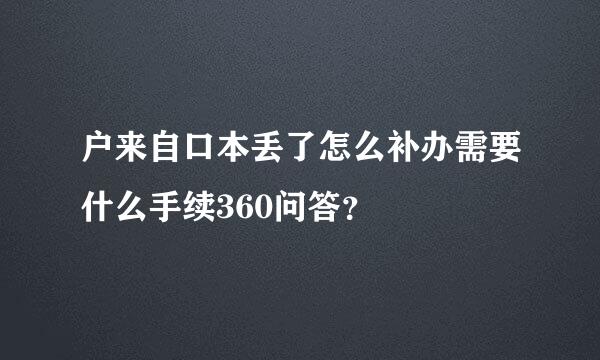 户来自口本丢了怎么补办需要什么手续360问答？