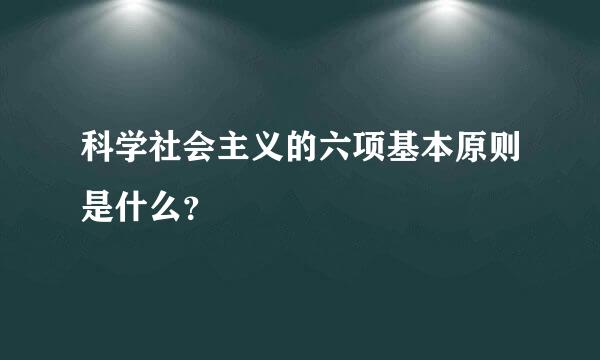 科学社会主义的六项基本原则是什么？