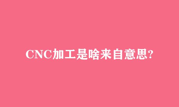 CNC加工是啥来自意思?