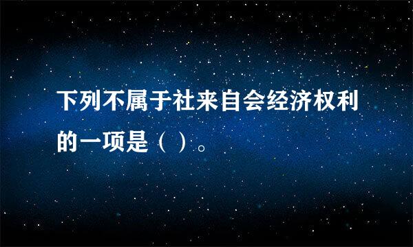 下列不属于社来自会经济权利的一项是（）。