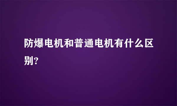 防爆电机和普通电机有什么区别?