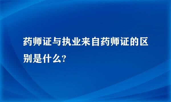 药师证与执业来自药师证的区别是什么?