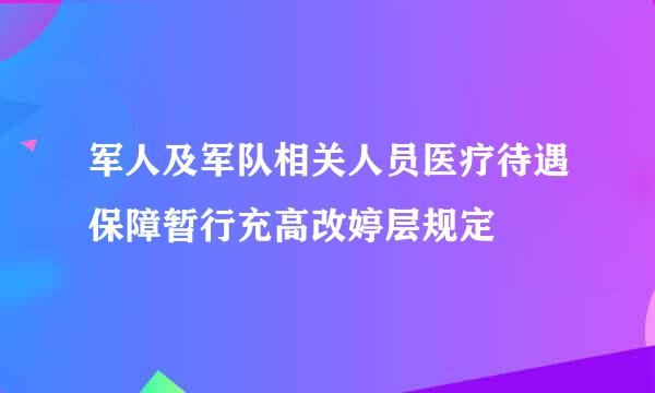 军人及军队相关人员医疗待遇保障暂行充高改婷层规定