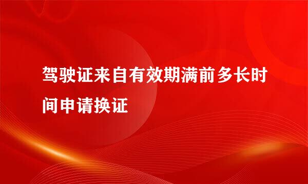 驾驶证来自有效期满前多长时间申请换证