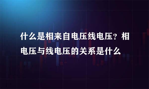 什么是相来自电压线电压？相电压与线电压的关系是什么