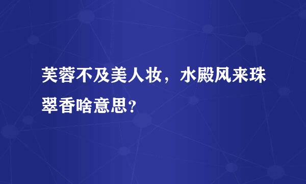 芙蓉不及美人妆，水殿风来珠翠香啥意思？