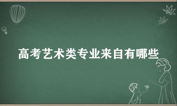 高考艺术类专业来自有哪些