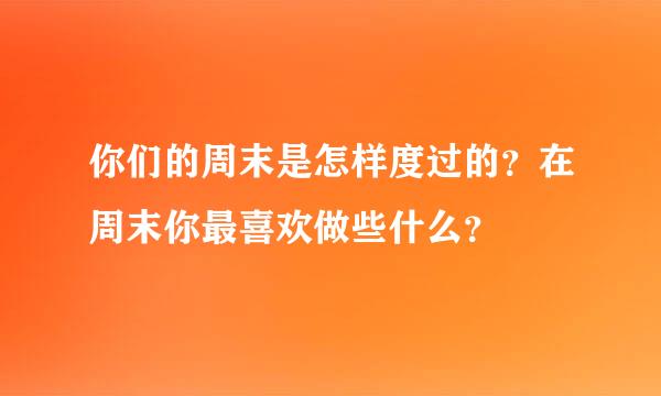 你们的周末是怎样度过的？在周末你最喜欢做些什么？