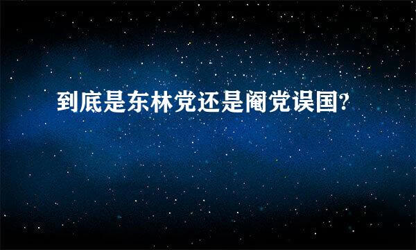 到底是东林党还是阉党误国?