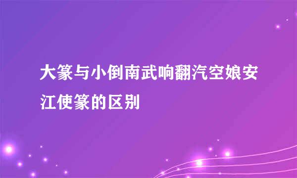 大篆与小倒南武响翻汽空娘安江使篆的区别