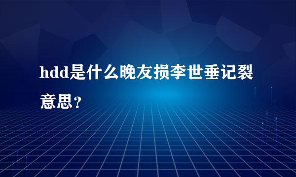 hdd是什么晚友损李世垂记裂意思？