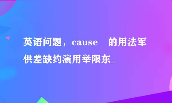 英语问题，cause 的用法军供差缺约演用举限东。