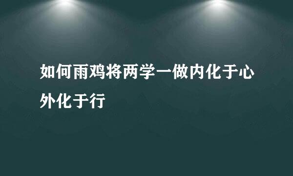 如何雨鸡将两学一做内化于心外化于行