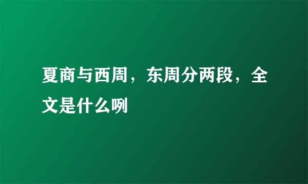 夏商与西周，东周分两段，全文是什么咧