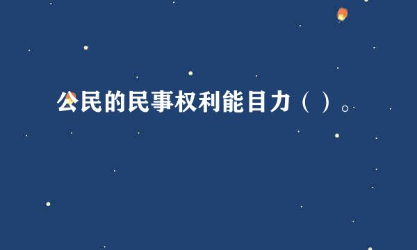 公民的民事权利能目力（）。