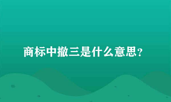 商标中撤三是什么意思？