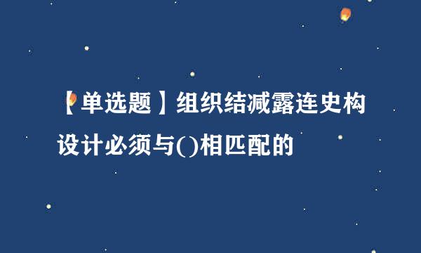 【单选题】组织结减露连史构设计必须与()相匹配的