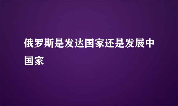 俄罗斯是发达国家还是发展中国家