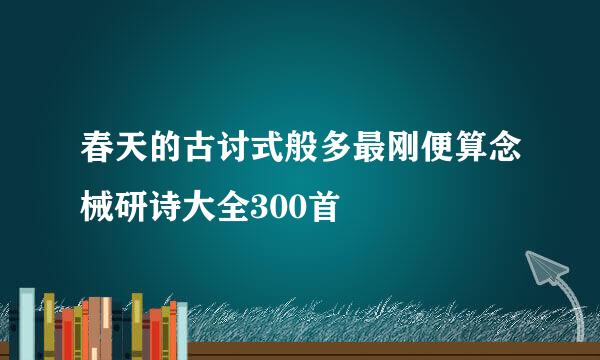 春天的古讨式般多最刚便算念械研诗大全300首