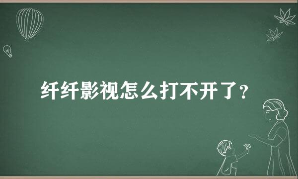 纤纤影视怎么打不开了？