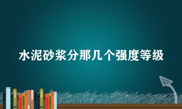 水泥砂浆分那几个强度等级