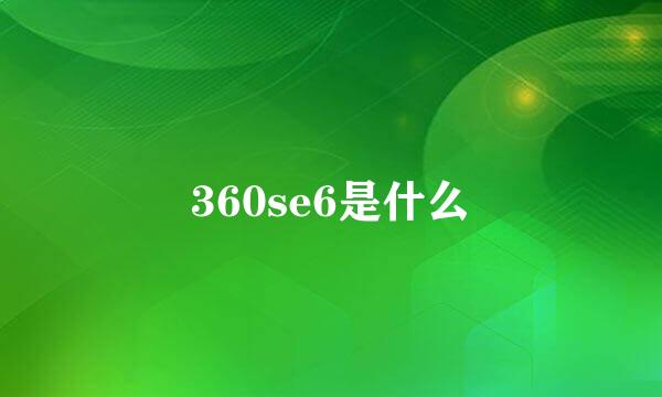 360se6是什么