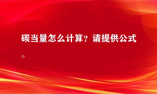 碳当量怎么计算？请提供公式。