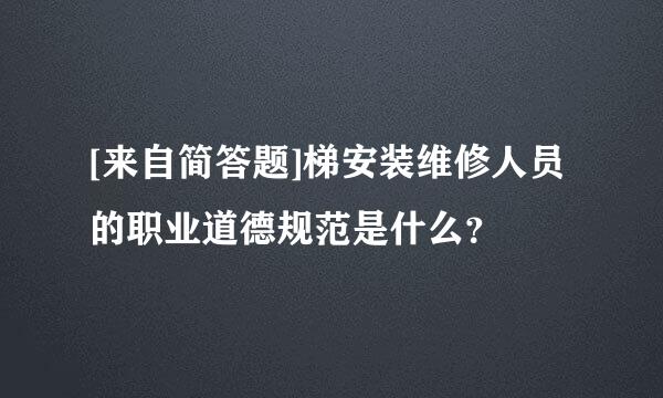 [来自简答题]梯安装维修人员的职业道德规范是什么？