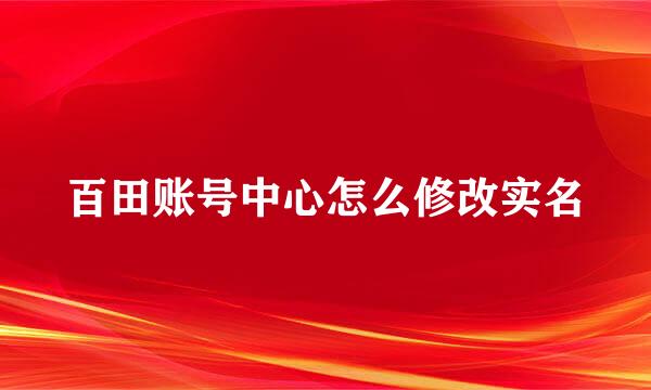 百田账号中心怎么修改实名