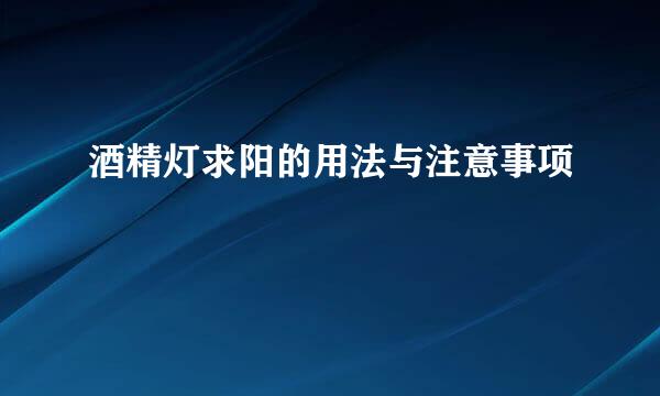 酒精灯求阳的用法与注意事项