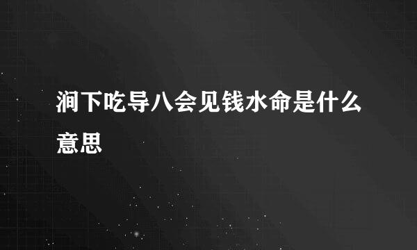 涧下吃导八会见钱水命是什么意思