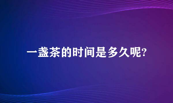 一盏茶的时间是多久呢?