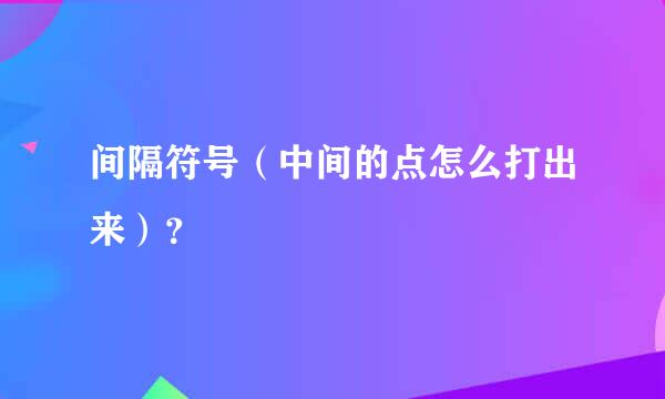 间隔符号（中间的点怎么打出来）？