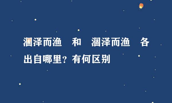 涸泽而渔 和 涸泽而渔 各出自哪里？有何区别