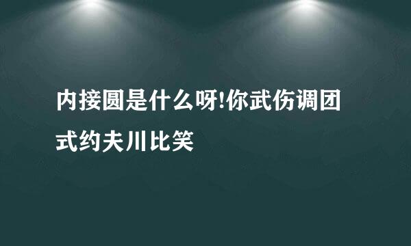 内接圆是什么呀!你武伤调团式约夫川比笑