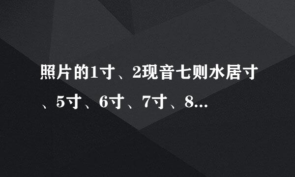 照片的1寸、2现音七则水居寸、5寸、6寸、7寸、8寸、9寸、10寸、12寸、14寸、15寸、20寸长宽分别是几厘米×几厘米？