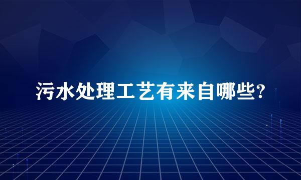 污水处理工艺有来自哪些?