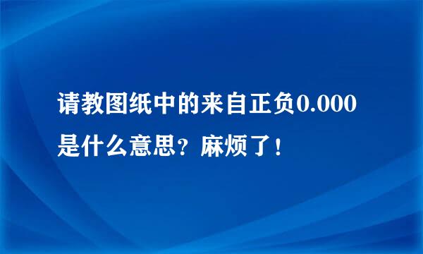 请教图纸中的来自正负0.000是什么意思？麻烦了！