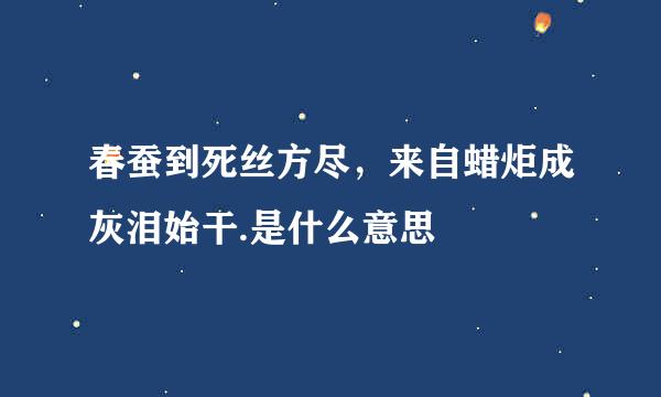 春蚕到死丝方尽，来自蜡炬成灰泪始干.是什么意思