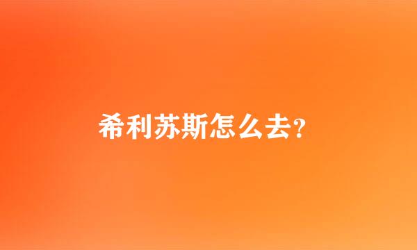 希利苏斯怎么去？