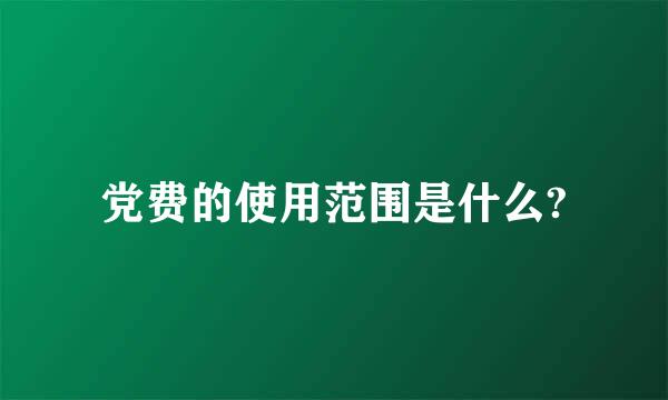 党费的使用范围是什么?