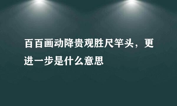 百百画动降贵观胜尺竿头，更进一步是什么意思