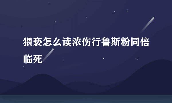 猥亵怎么读浓伤行鲁斯粉同倍临死